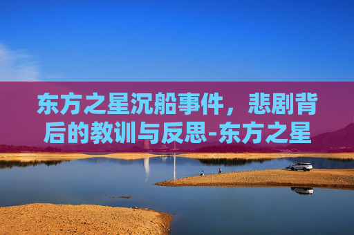 东方之星沉船事件，悲剧背后的教训与反思-东方之星沉船事件视频