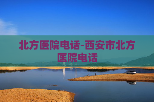 北方医院电话-西安市北方医院电话