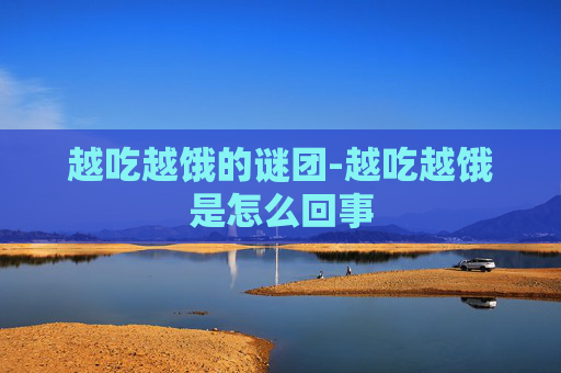 越吃越饿的谜团-越吃越饿是怎么回事