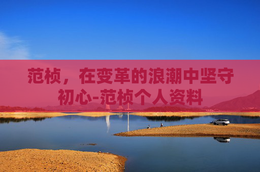 范桢，在变革的浪潮中坚守初心-范桢个人资料