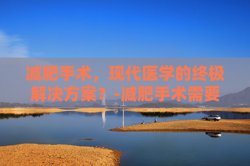 减肥手术，现代医学的终极解决方案？-减肥手术需要多少钱