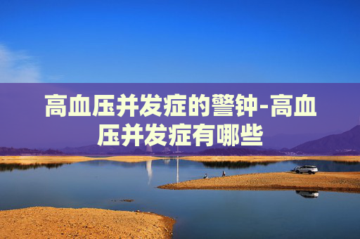 高血压并发症的警钟-高血压并发症有哪些
