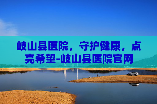 岐山县医院，守护健康，点亮希望-岐山县医院官网