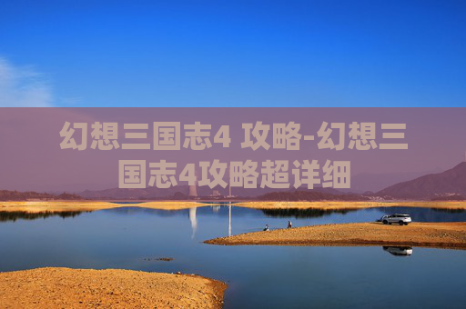 幻想三国志4 攻略-幻想三国志4攻略超详细