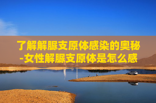 了解解脲支原体感染的奥秘-女性解脲支原体是怎么感染上的