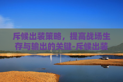 斥候出装策略，提高战场生存与输出的关键-斥候出装顺序图