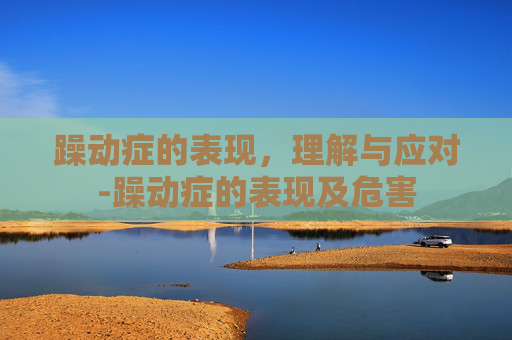 躁动症的表现，理解与应对-躁动症的表现及危害