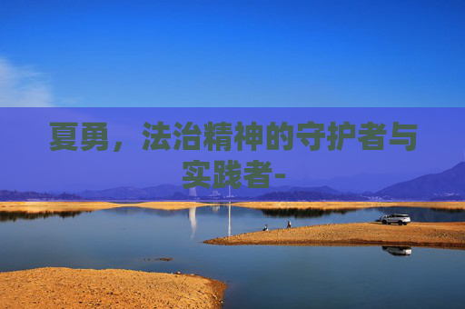 夏勇，法治精神的守护者与实践者-