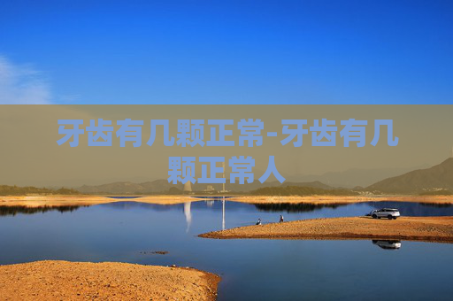牙齿有几颗正常-牙齿有几颗正常人