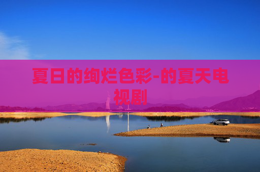 夏日的绚烂色彩-的夏天电视剧