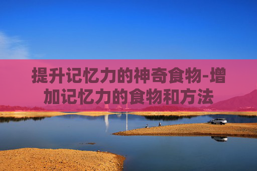提升记忆力的神奇食物-增加记忆力的食物和方法