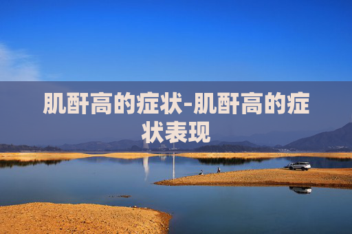 肌酐高的症状-肌酐高的症状表现