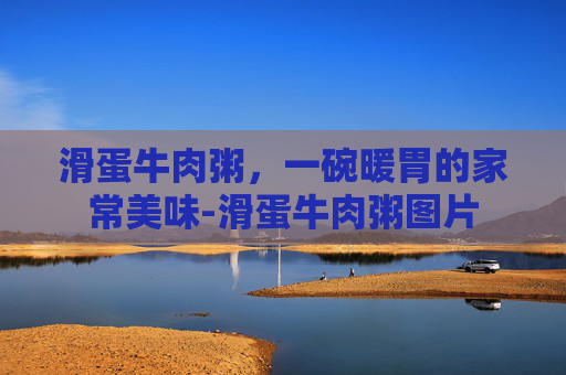 滑蛋牛肉粥，一碗暖胃的家常美味-滑蛋牛肉粥图片