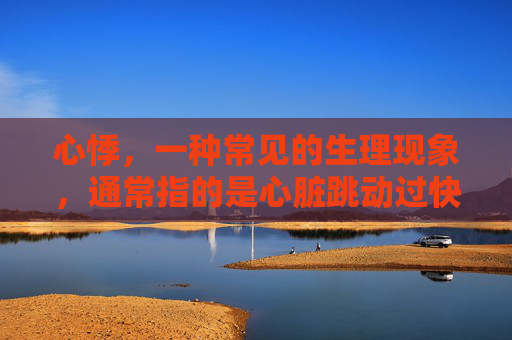 心悸，一种常见的生理现象，通常指的是心脏跳动过快或不规则，导致心跳感觉异常。它可能由多种原因引起，包括焦虑、压力、贫血、心脏病等。了解心悸的原因和症状对于及时诊断和治疗至关重要。-人心悸是什么样的感觉