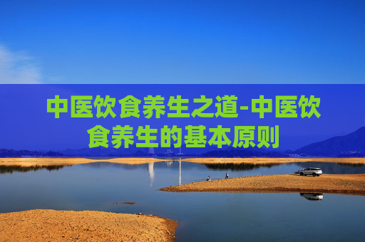 中医饮食养生之道-中医饮食养生的基本原则
