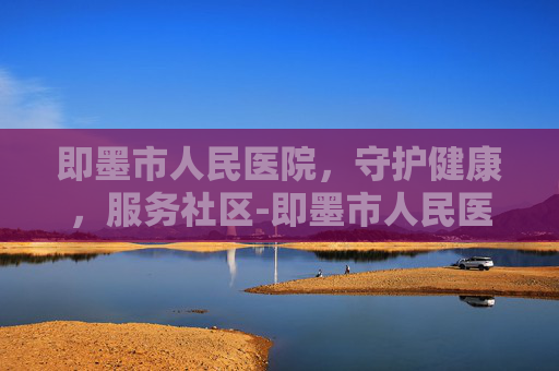 即墨市人民医院，守护健康，服务社区-即墨市人民医院东部院区开诊了吗