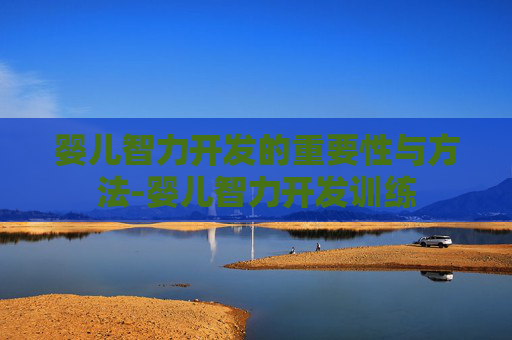 婴儿智力开发的重要性与方法-婴儿智力开发训练