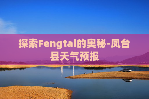 探索Fengtai的奥秘-凤台县天气预报