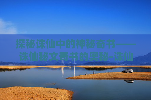 探秘诛仙中的神秘奇书——诛仙秘文奇书的奥秘-诛仙秘文奇书怎么来