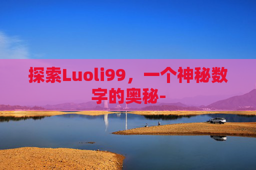 探索Luoli99，一个神秘数字的奥秘-