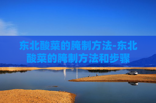 东北酸菜的腌制方法-东北酸菜的腌制方法和步骤