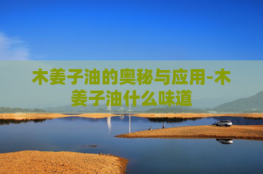 木姜子油的奥秘与应用-木姜子油什么味道