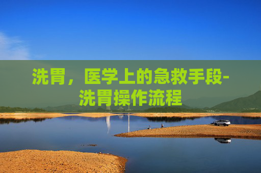 洗胃，医学上的急救手段-洗胃操作流程