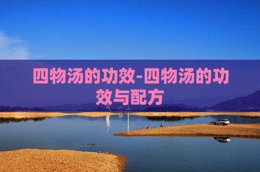 四物汤的功效-四物汤的功效与配方