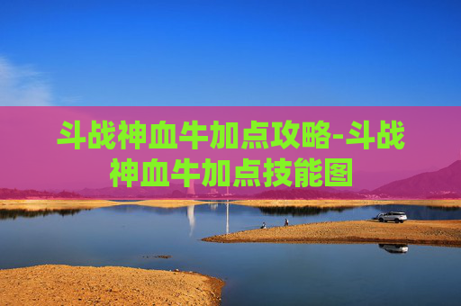 斗战神血牛加点攻略-斗战神血牛加点技能图