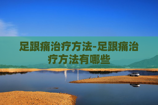 足跟痛治疗方法-足跟痛治疗方法有哪些