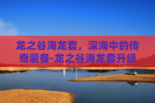 龙之谷海龙套，深海中的传奇装备-龙之谷海龙套升级