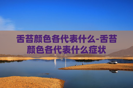 舌苔颜色各代表什么-舌苔颜色各代表什么症状