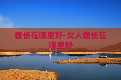痣长在哪里好-女人痣长在哪里好