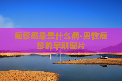 疱疹感染是什么病-男性疱疹的早期图片