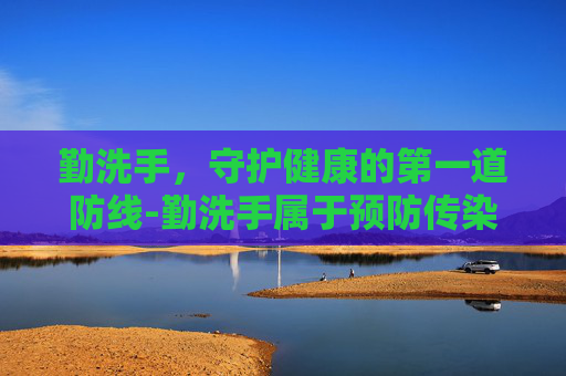勤洗手，守护健康的第一道防线-勤洗手属于预防传染病的哪个环节