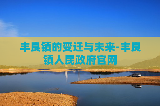 丰良镇的变迁与未来-丰良镇人民政府官网