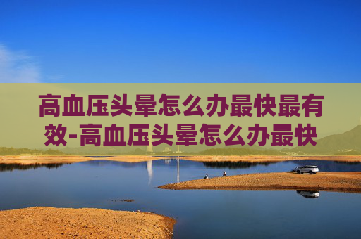 高血压头晕怎么办最快最有效-高血压头晕怎么办最快最有效缓解坐压130/100严重吗