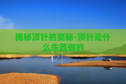 揭秘顶针的奥秘-顶针是什么东西做的