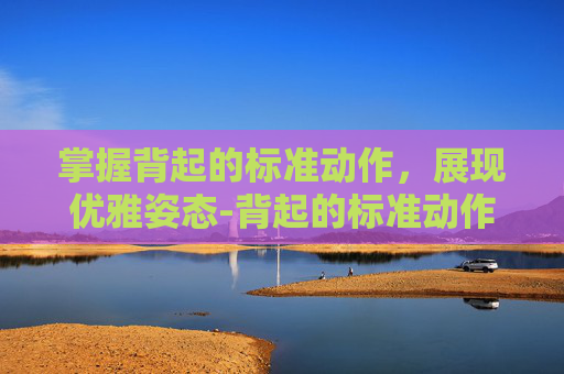 掌握背起的标准动作，展现优雅姿态-背起的标准动作图解