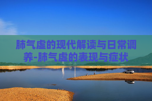 肺气虚的现代解读与日常调养-肺气虚的表现与症状