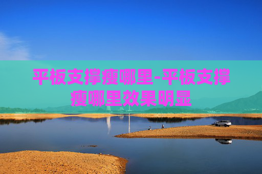 平板支撑瘦哪里-平板支撑瘦哪里效果明显