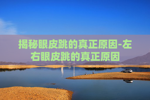 揭秘眼皮跳的真正原因-左右眼皮跳的真正原因