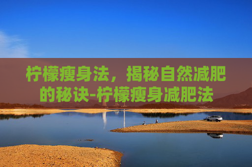 柠檬瘦身法，揭秘自然减肥的秘诀-柠檬瘦身减肥法