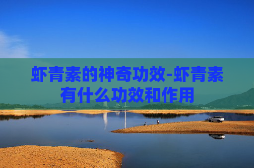 虾青素的神奇功效-虾青素有什么功效和作用