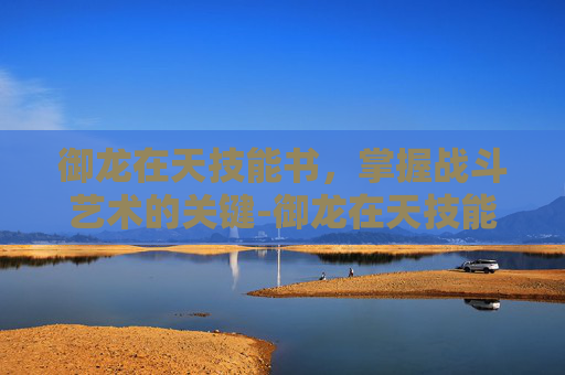 御龙在天技能书，掌握战斗艺术的关键-御龙在天技能书怎么获得