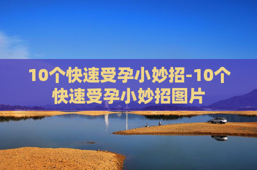 10个快速受孕小妙招-10个快速受孕小妙招图片