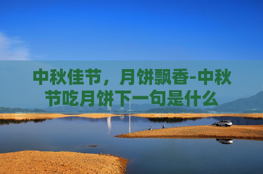 中秋佳节，月饼飘香-中秋节吃月饼下一句是什么