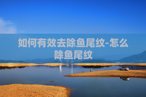 如何有效去除鱼尾纹-怎么除鱼尾纹