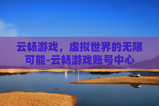 云畅游戏，虚拟世界的无限可能-云畅游戏账号中心