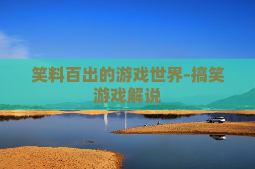 笑料百出的游戏世界-搞笑游戏解说